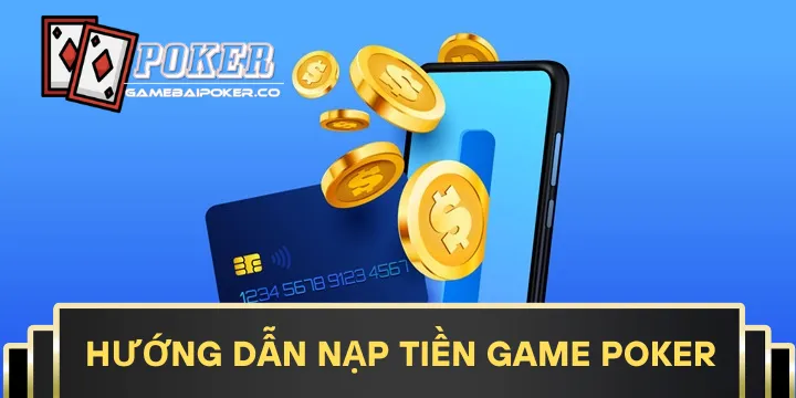Hướng dẫn nạp tiền game Poker nhanh gọn & an toàn