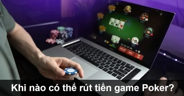 Khi nào có thể rút tiền từ game Poker?