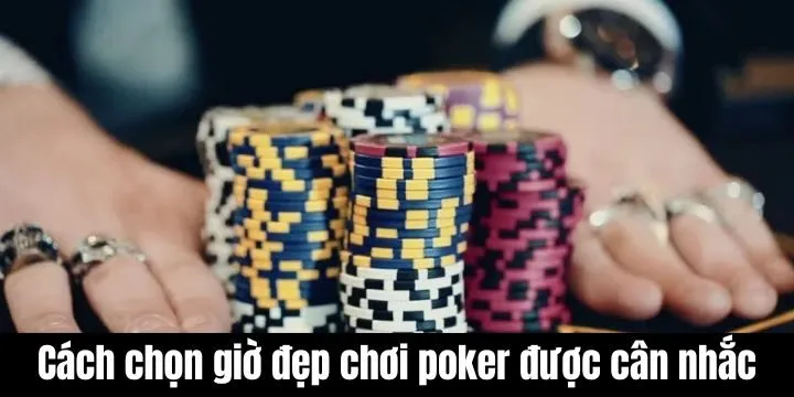 Cách chọn giờ đẹp chơi poker luôn được nhiều người cân nhắc