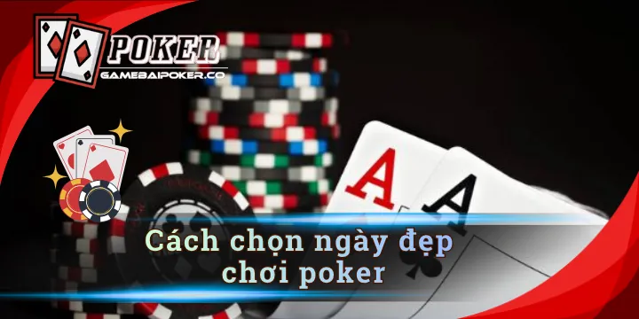 Cách chọn ngày đẹp chơi Poker để gặp may mắn, rinh thưởng