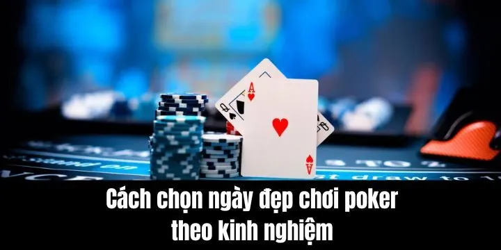 Cách chọn ngày đẹp chơi poker theo kinh nghiệm chuẩn