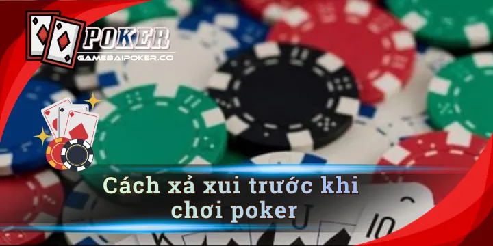 Cách xả xui trước khi chơi poker đơn giản, chuẩn xác