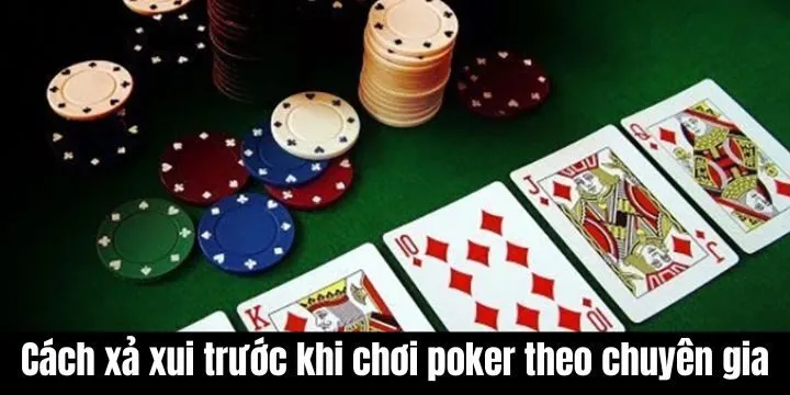 Cách xả xui trước khi chơi poker được chuyên gia đúc kết