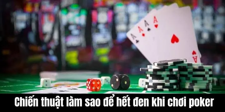 Khám phá chiến thuật làm sao để hết đen khi chơi poker