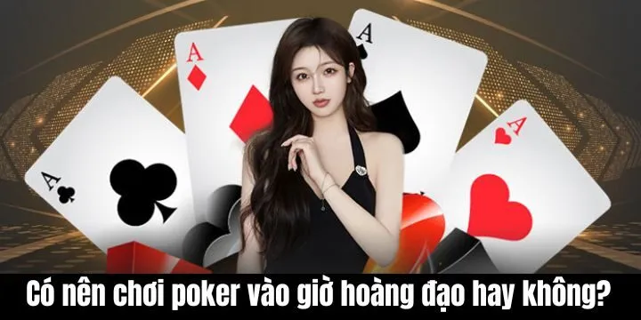 Có nên chơi poker vào giờ hoàng đạo hay không