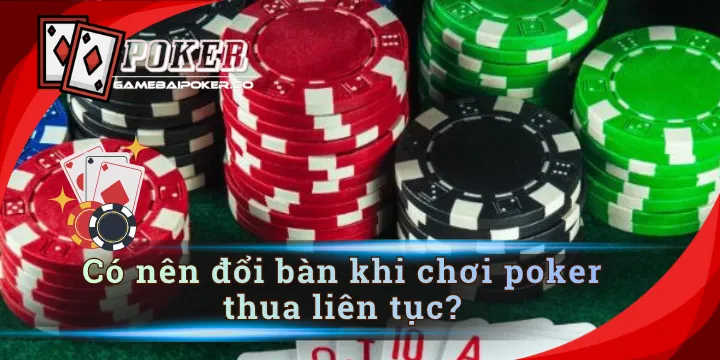 Có nên đổi bàn khi chơi poker thua liên tục - cách giải vận xui