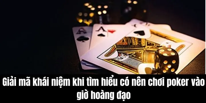 Có nên chơi poker vào giờ hoàng đạo không? - Tâm linh thắng lớn