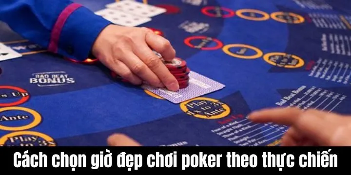 Kinh nghiệm thực tế theo cách chọn giờ đẹp chơi poker
