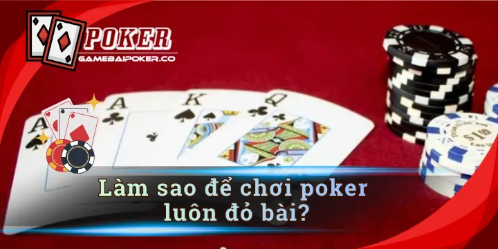 Làm sao để chơi poker luôn đỏ bài? - giải đáp bí kíp hay