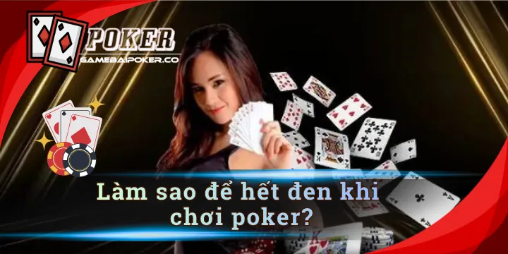 Làm sao để hết đen khi chơi poker? Cùng giải mã ngay