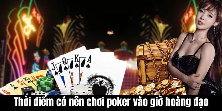 Có nên chơi poker vào giờ hoàng đạo hay không